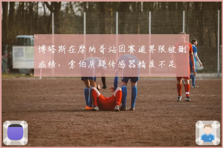 博塔斯在摩纳哥站因赛道界限被删成绩,索伯质疑传感器精度不足
