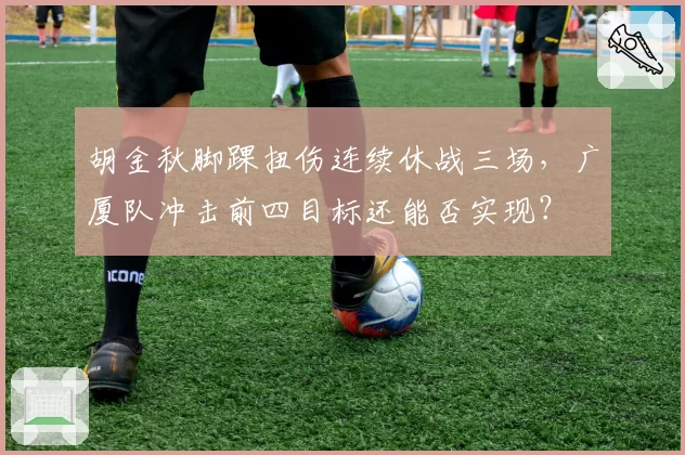 胡金秋脚踝扭伤连续休战三场，广厦队冲击前四目标还能否实现？