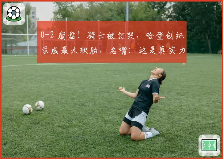 0-2 崩盘!骑士被打哭,哈登创纪录成最大软肋,名嘴:这是真实力