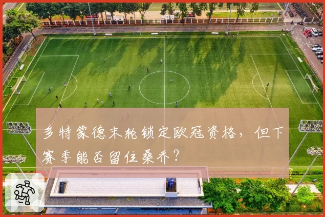 多特蒙德末轮锁定欧冠资格,但下赛季能否留住桑乔?