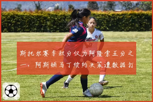 斯托尔赛季积分仅为阿隆索五分之一,阿斯顿马丁续约决策遭数据打脸