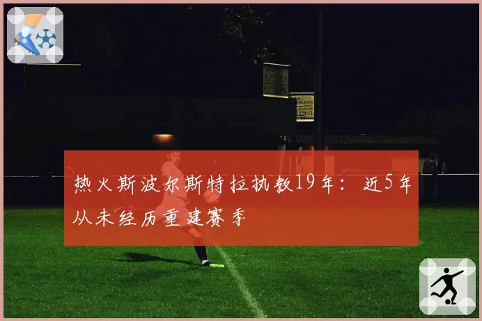 热火斯波尔斯特拉执教19年:近5年从未经历重建赛季