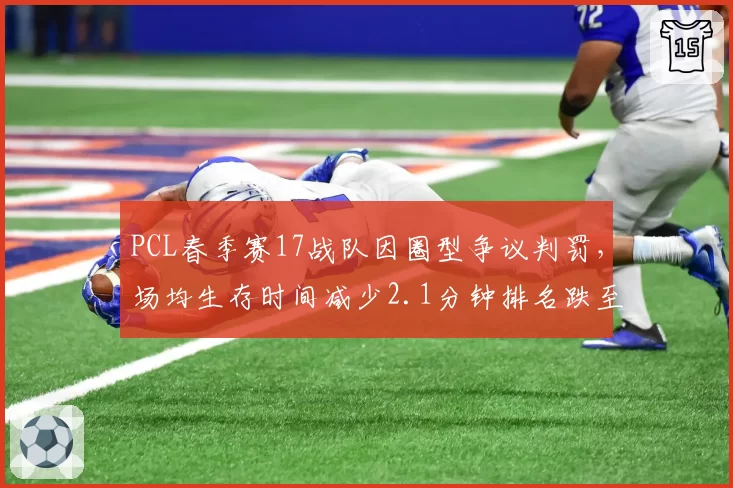 PCL春季赛17战队因圈型争议判罚，场均生存时间减少2.1分钟排名跌至第9