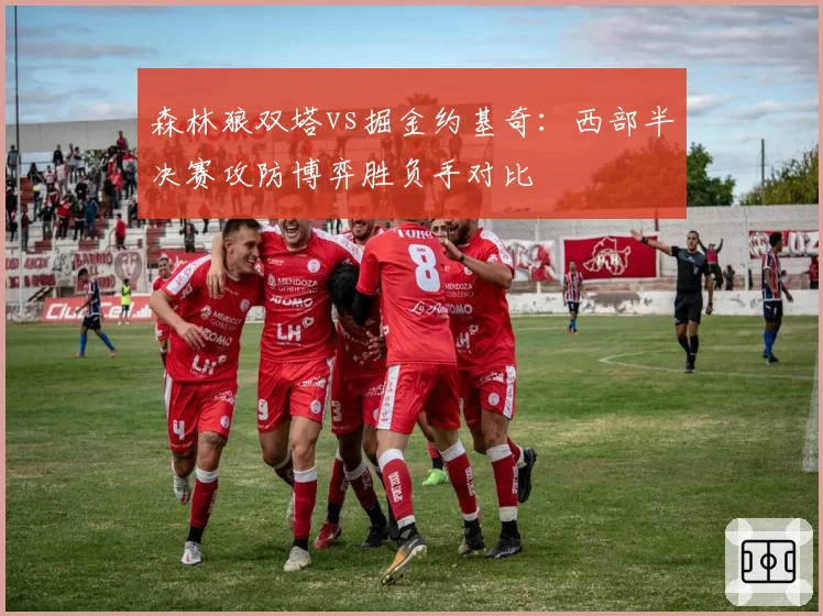 森林狼双塔vs掘金约基奇：西部半决赛攻防博弈胜负手对比