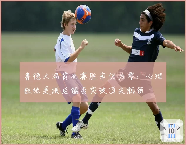 鲁德大满贯决赛胜率仍为零，心理教练更换后能否突破顶尖瓶颈