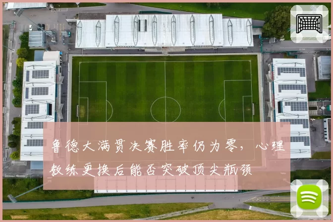 鲁德大满贯决赛胜率仍为零，心理教练更换后能否突破顶尖瓶颈