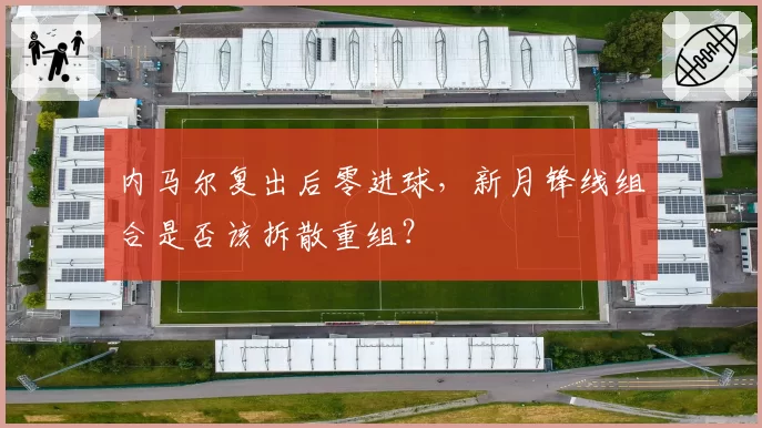 内马尔复出后零进球，新月锋线组合是否该拆散重组？