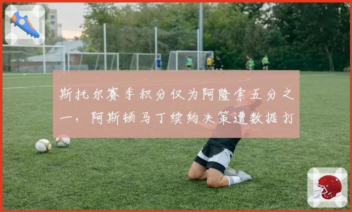 斯托尔赛季积分仅为阿隆索五分之一,阿斯顿马丁续约决策遭数据打脸