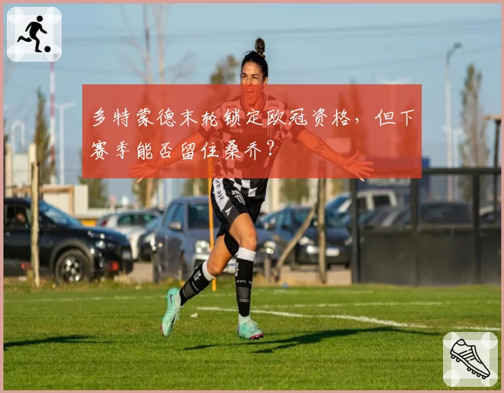 多特蒙德末轮锁定欧冠资格,但下赛季能否留住桑乔?