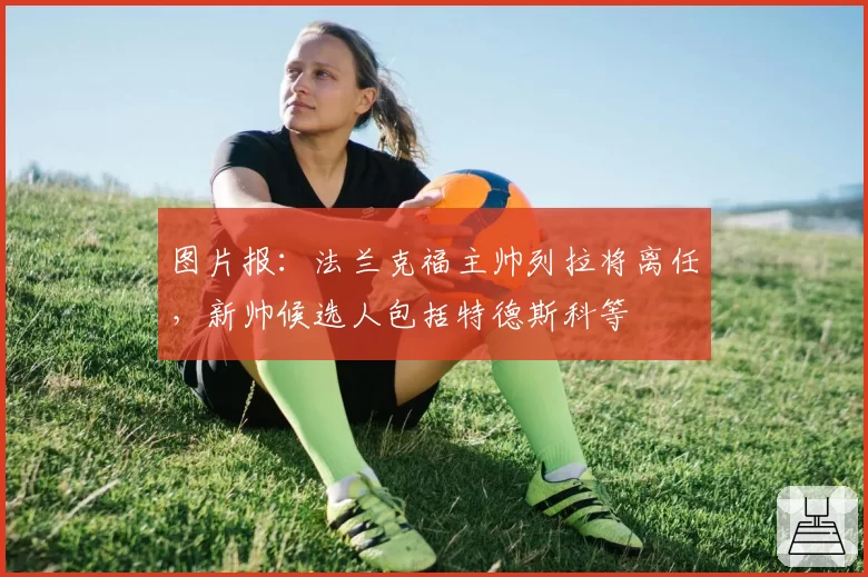 图片报：法兰克福主帅列拉将离任，新帅候选人包括特德斯科等