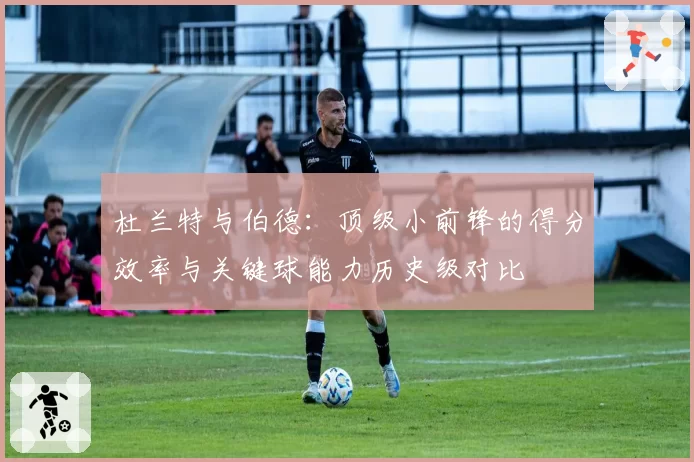 杜兰特与伯德:顶级小前锋的得分效率与关键球能力历史级对比