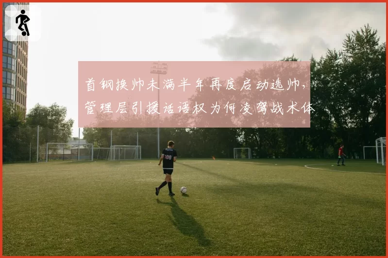 首钢换帅未满半年再度启动选帅,管理层引援话语权为何凌驾战术体系?