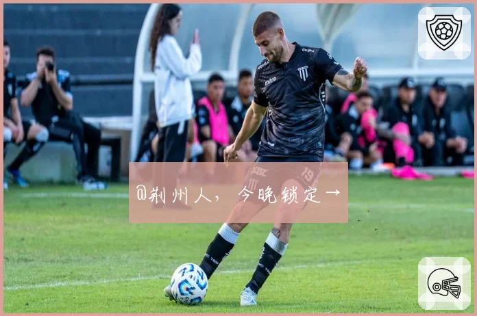 @荆州人，今晚锁定→