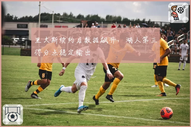 里夫斯续约后数据飙升，湖人第三得分点稳定输出