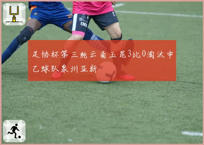 足协杯第三轮云南玉昆3比0淘汰中乙球队泉州亚新