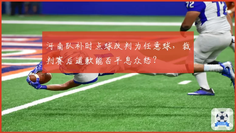 河南队补时点球改判为任意球,裁判赛后道歉能否平息众怒?