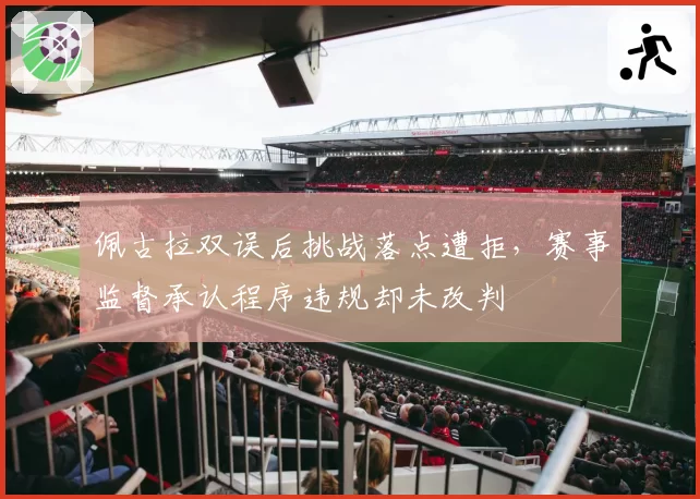 佩古拉双误后挑战落点遭拒,赛事监督承认程序违规却未改判