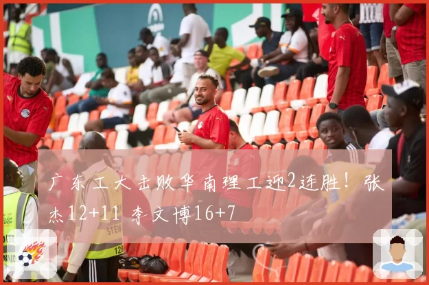 广东工大击败华南理工迎2连胜!张杰12+11 李文博16+7