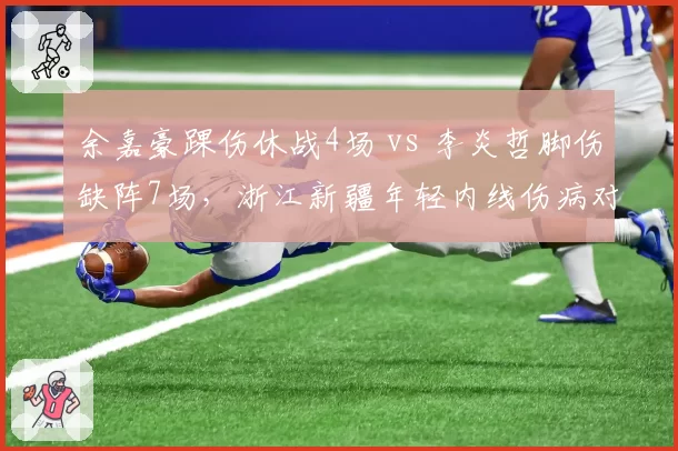 余嘉豪踝伤休战4场 vs 李炎哲脚伤缺阵7场,浙江新疆年轻内线伤病对比