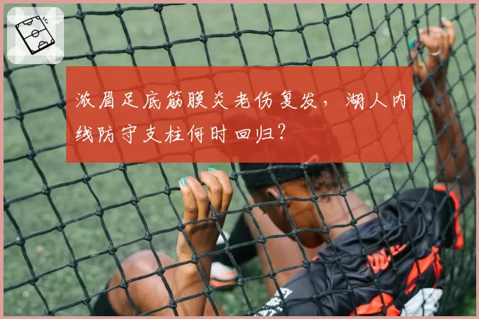 浓眉足底筋膜炎老伤复发，湖人内线防守支柱何时回归？