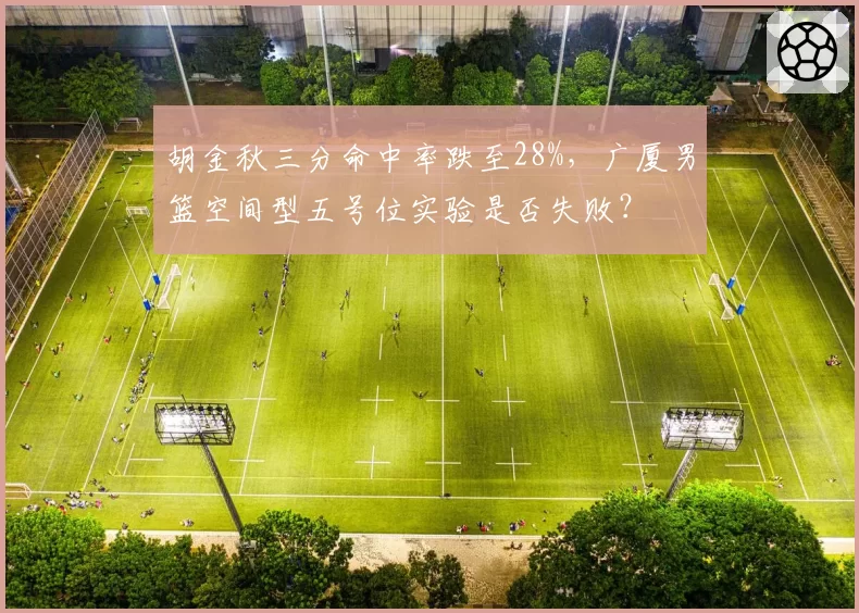 胡金秋三分命中率跌至28%，广厦男篮空间型五号位实验是否失败？