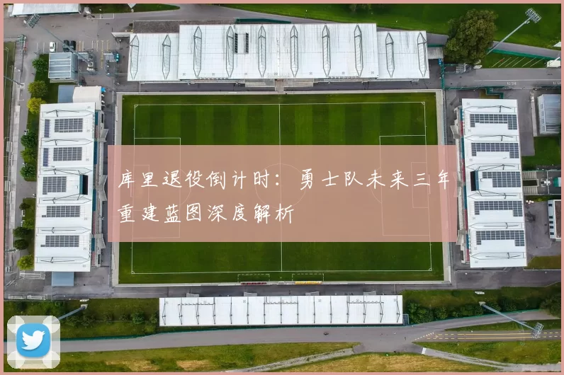 库里退役倒计时:勇士队未来三年重建蓝图深度解析